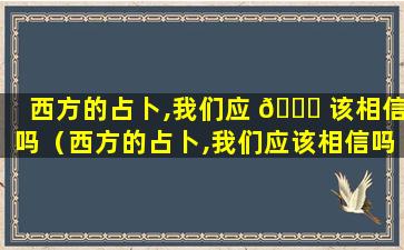 西方的占卜,我们应 🐘 该相信吗（西方的占卜,我们应该相信吗为什么）